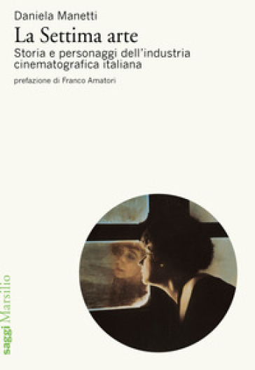 La settima arte. Storia e personaggi dell'industria cinematografica italiana - Daniela Manetti