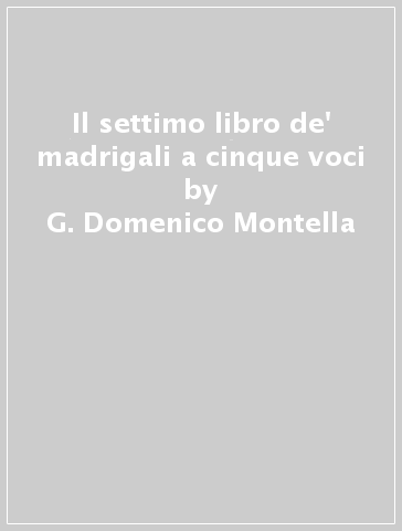 Il settimo libro de' madrigali a cinque voci - G. Domenico Montella