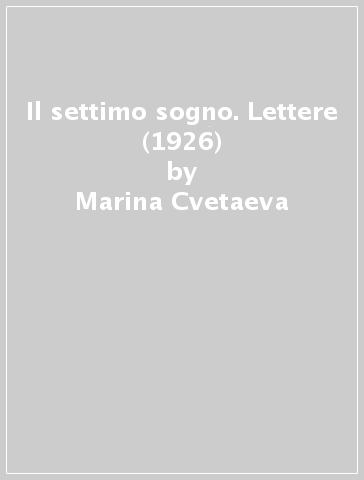 Il settimo sogno. Lettere (1926) - Marina Cvetaeva - Boris Pasternak - Rainer Maria Rilke