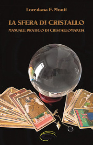 La sfera di cristallo. Manuale pratico di cristallomanzia - Loredana F. Monti