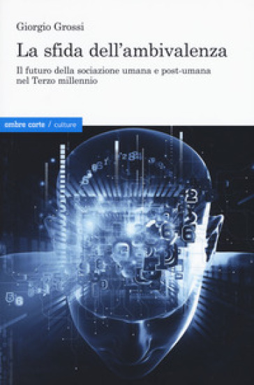 La sfida dell'ambivalenza. Il futuro della sociazione umana e postumana nel Terzo millennio - Giorgio Grossi