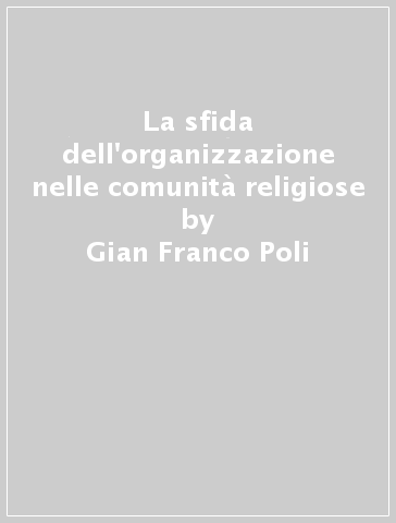La sfida dell'organizzazione nelle comunità religiose - Gian Franco Poli - Giuseppe Crea - Vincenzo Comodo
