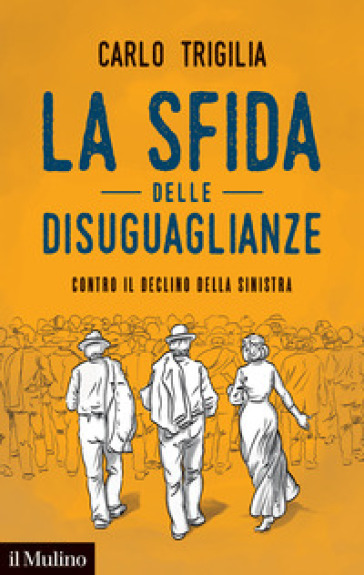 La sfida delle disuguaglianze. Contro il declino della sinistra - Carlo Trigilia