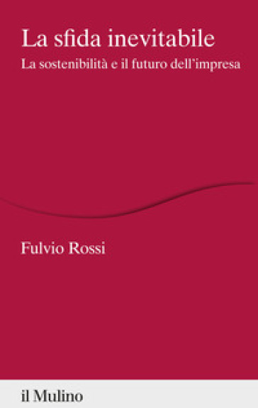 La sfida inevitabile. La sostenibilità e il futuro dell'impresa - Fulvio Rossi