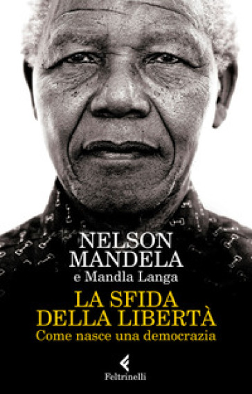 La sfida della libertà. Come nasce una democrazia - Nelson Mandela - Mandla Langa