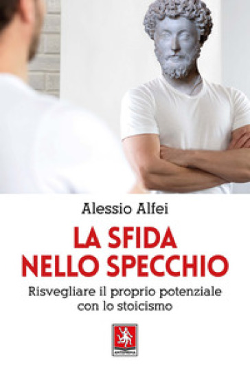 La sfida nello specchio. Risvegliare il proprio potenziale con lo stoicismo - Alessio Alfei