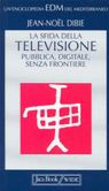 La sfida della televisione: pubblica, digitale, senza frontiere - Jean-Noel Dibie