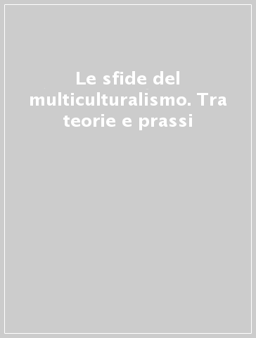 Le sfide del multiculturalismo. Tra teorie e prassi