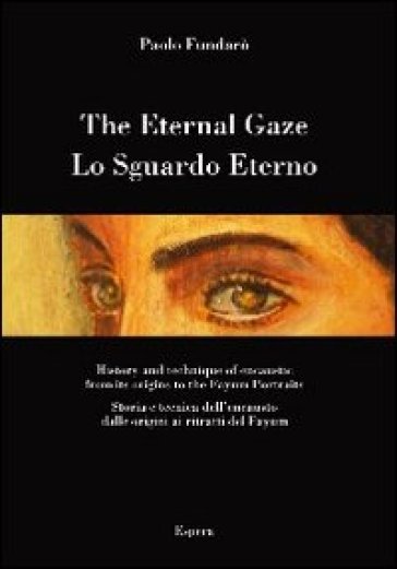 Lo sguardo eterno. Storia e tecnica dell'encausto dalle origini ai ritratti del Fayum. Ediz. italiana e inglese - Paolo Fundarò