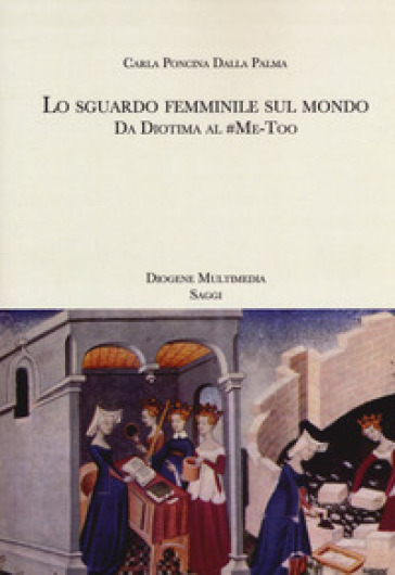 Lo sguardo femminile sul mondo. Da Diotima al #Me-Too - Carla Poncina Dalla Palma