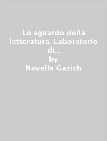 Lo sguardo della letteratura. Laboratorio di scrittura. Per le Scuole superiori. Con e-book. Con espansione online. 1. - Novella Gazich - Luisa Rosella Settimo