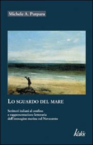 Lo sguardo del mare. Scrittori italiani al confino e rappresentazione letteraria dell'immagine marina nel Novecento - Michele A. Purpura | 