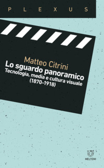 Lo sguardo panoramico. Tecnologia, media e cultura visuale (1870-1918) - Matteo Citrini