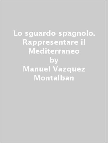 Lo sguardo spagnolo. Rappresentare il Mediterraneo - Manuel Vazquez Montalban | 