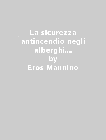 La sicurezza antincendio negli alberghi. Come gestirla con il vostro personale - Eros Mannino - Claudio Ricci