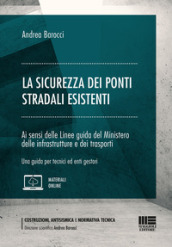 La sicurezza dei ponti stradali esistenti. Ai sensi delle Linee guida del Ministero delle infrastrutture e dei trasporti. Una guida per tecnici ed enti gestori