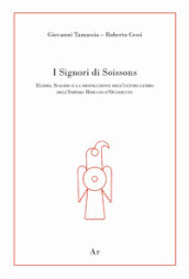 I signori di Soissons. Egidio, Siagrio e la dissoluzione dell ultimo lembo dell Impero Romano D Occidente