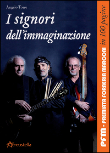 I signori dell'immaginazione. PFM, Premiata Forneria Marconi in 100 pagine - Angelo Torre