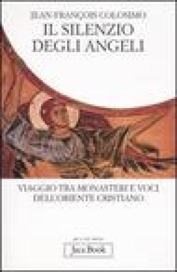 Il silenzio degli angeli. Viaggio tra monasteri e voci dell'oriente cristiano - Jean-François Colosimo