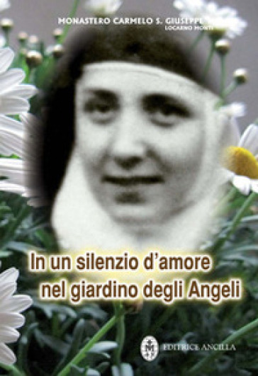 In un silenzio d'amore nel giardino degli angeli. Maria Serafina dei Sacri Cuori (1904-1996) - Monastero Carmelo S. Giuseppe