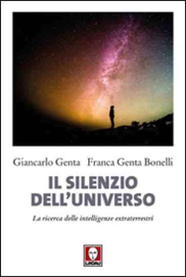 Il silenzio dell'universo. La ricerca delle intelligenze extraterrestri - Giancarlo Genta - Franca Genta Bonelli