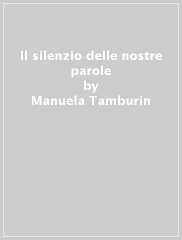 Il silenzio delle nostre parole - Manuela Tamburin