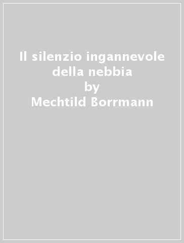 Il silenzio ingannevole della nebbia - Mechtild Borrmann