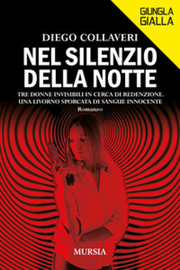 Nel silenzio della notte. Tre donne invisibili in cerca di redenzione. Una Livorno sporcata di sangue innocente - Diego Collaveri