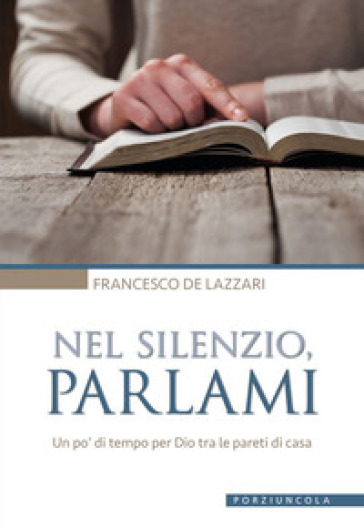 Nel silenzio, parlami. Un po' di tempo per Dio tra le pareti di casa - Francesco De Lazzari