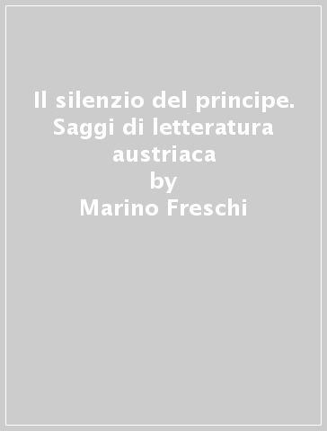 Il silenzio del principe. Saggi di letteratura austriaca - Marino Freschi