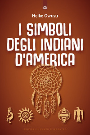 I Simboli Degli Indiani D America L Essenza Della Tradizione Pellerossa Heike Owusu Libro Mondadori Store