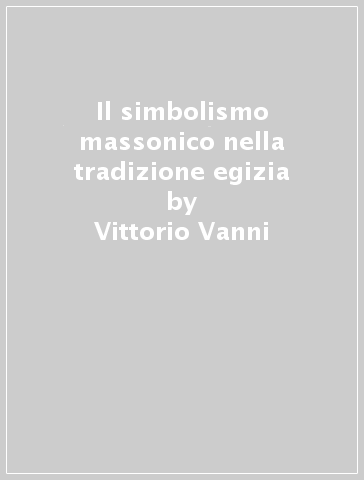 Il simbolismo massonico nella tradizione egizia - Vittorio Vanni