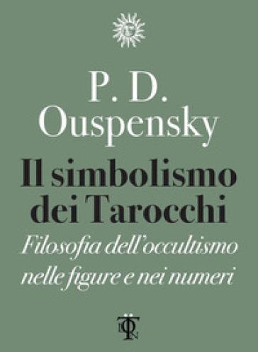 Il simbolismo dei tarocchi. Filosofia dell'occultismo nelle figure e nei numeri - P. D. Uspenskij
