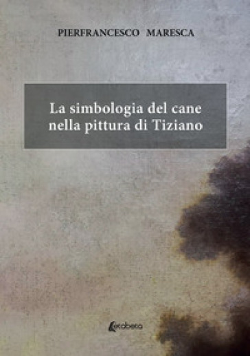 La simbologia del cane nella pittura di Tiziano - Pierfrancesco Maresca