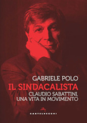 Il sindacalista. Claudio Sabattini, una vita in movimento