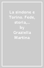 La sindone e Torino. Fede, storia, arte. Guida alla visita della città