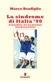 La sindrome di Italia  90. Il mondiale che ha bruciato una generazione. Nuova ediz.