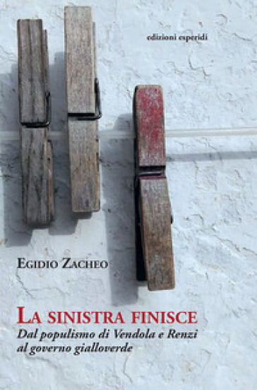 La sinistra finisce. Dal populismo di Vendola e Renzi al governo gialloverde - Egidio Zacheo