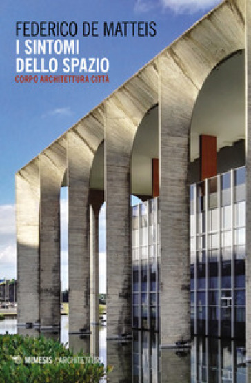 I sintomi dello spazio. Corpo architettura città - Federico De Matteis