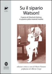 Su il sipario Watson! Il genio di Sherlock Holmes in quattro pièce teatrali inedite