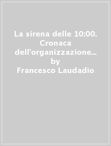 La sirena delle 10:00. Cronaca dell'organizzazione degli scioperi operai del marzo 1943 a Torino - Francesco Laudadio