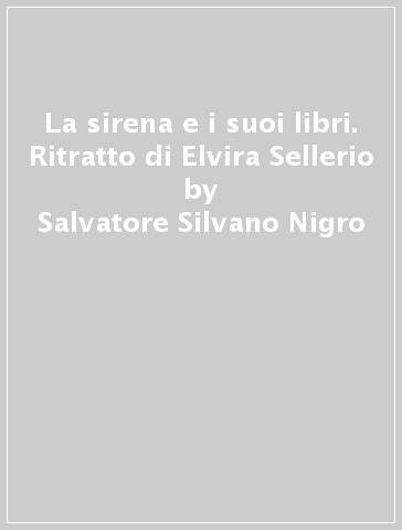 La sirena e i suoi libri. Ritratto di Elvira Sellerio - Salvatore Silvano Nigro