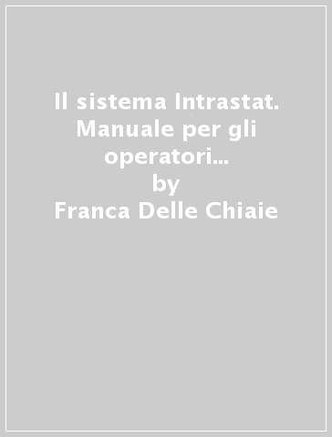 Il sistema Intrastat. Manuale per gli operatori intracomunitari - Franca Delle Chiaie