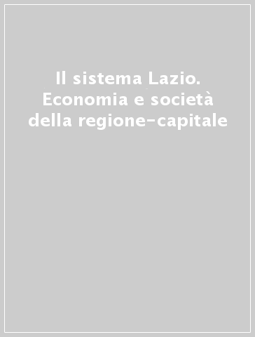 Il sistema Lazio. Economia e società della regione-capitale