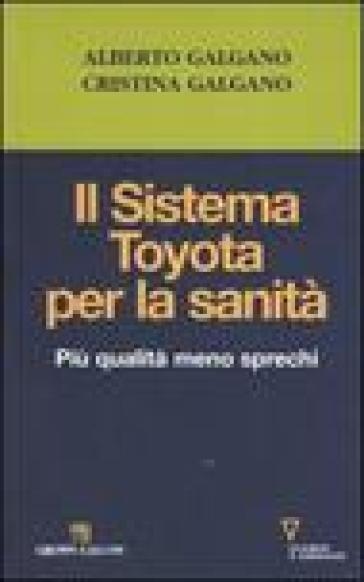 Il sistema Toyota per la sanità. Più qualità meno sprechi - Alberto Galgano - Mariacristina Galgano