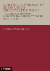 Il sistema di affidamento ed esecuzione dei contratti pubblici. Tra approccio europeo, logiche pubblicistiche e tecniche privatistiche