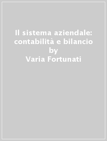 Il sistema aziendale: contabilità e bilancio - Varia Fortunati - Enrico Salmi