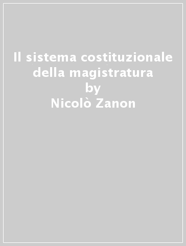 Il sistema costituzionale della magistratura - Nicolò Zanon - Francesca Biondi