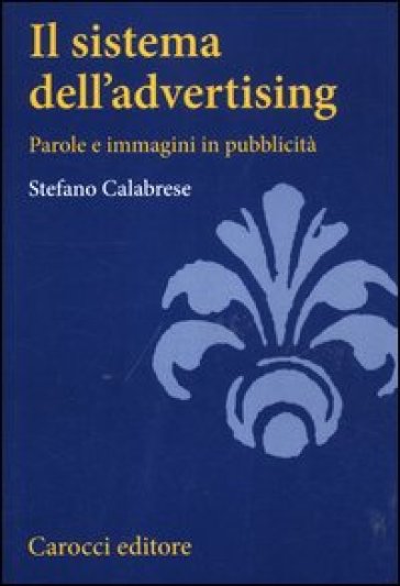 Il sistema dell'advertising. Parole e immagini in pubblicità - Stefano Calabrese