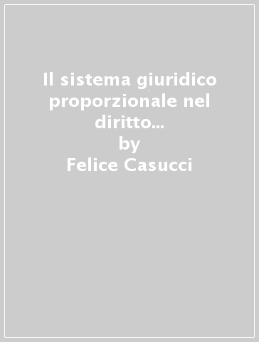 Il sistema giuridico proporzionale nel diritto privato comunitario - Felice Casucci